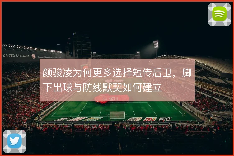颜骏凌为何更多选择短传后卫，脚下出球与防线默契如何建立