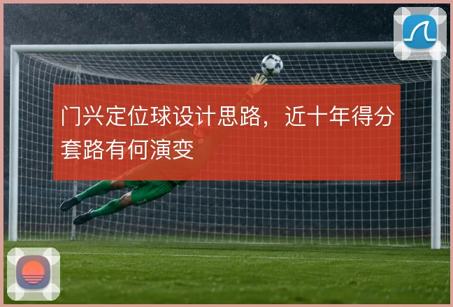 门兴定位球设计思路,近十年得分套路有何演变