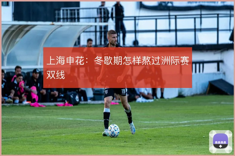 上海申花:冬歇期怎样熬过洲际赛双线