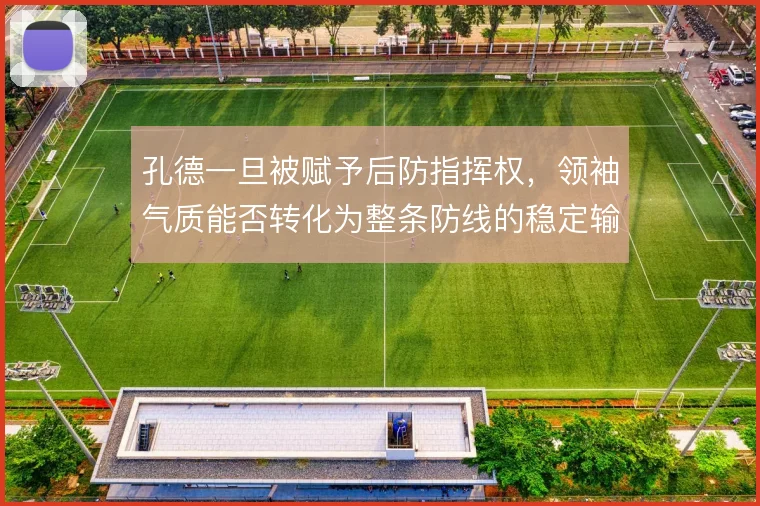 孔德一旦被赋予后防指挥权，领袖气质能否转化为整条防线的稳定输出