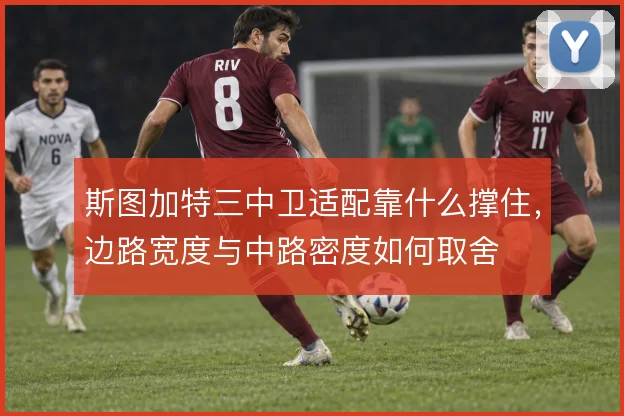 斯图加特三中卫适配靠什么撑住,边路宽度与中路密度如何取舍