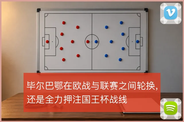 毕尔巴鄂在欧战与联赛之间轮换，还是全力押注国王杯战线