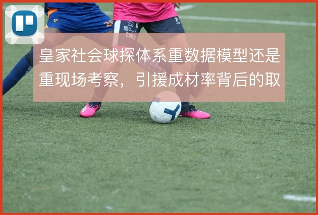 皇家社会球探体系重数据模型还是重现场考察，引援成材率背后的取舍