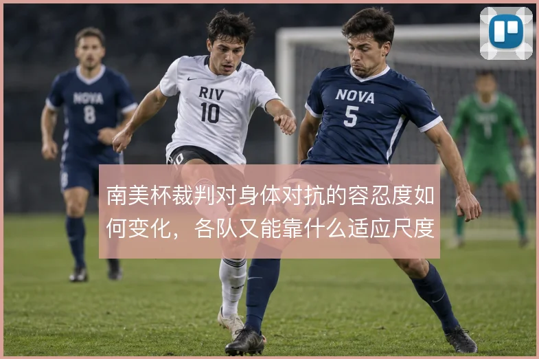 南美杯裁判对身体对抗的容忍度如何变化，各队又能靠什么适应尺度