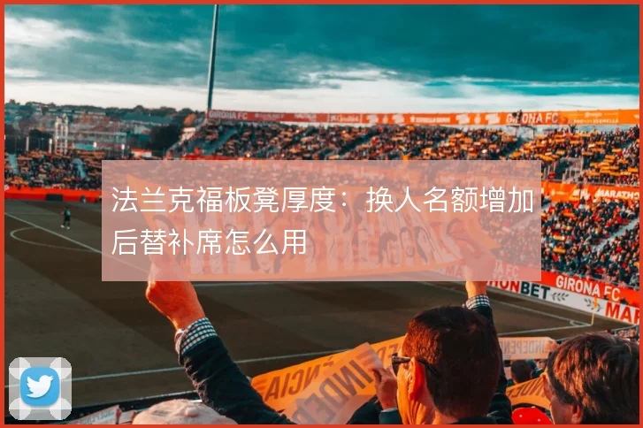 法兰克福板凳厚度：换人名额增加后替补席怎么用