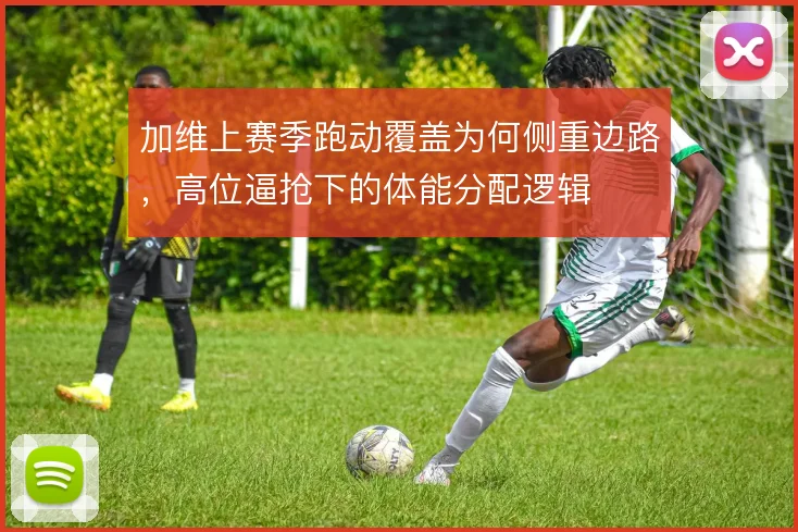 加维上赛季跑动覆盖为何侧重边路，高位逼抢下的体能分配逻辑