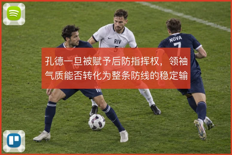 孔德一旦被赋予后防指挥权，领袖气质能否转化为整条防线的稳定输出