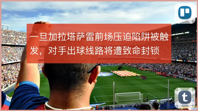 一旦加拉塔萨雷前场压迫陷阱被触发，对手出球线路将遭致命封锁