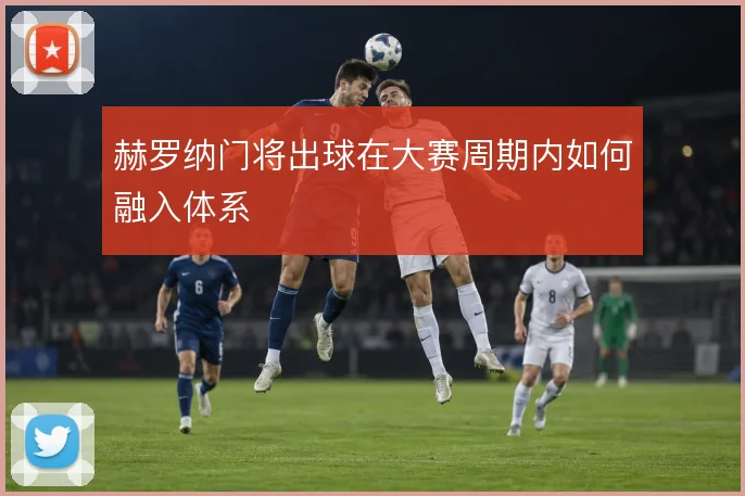赫罗纳门将出球在大赛周期内如何融入体系