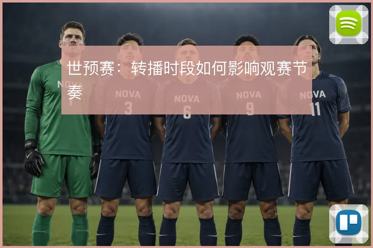 世预赛:转播时段如何影响观赛节奏