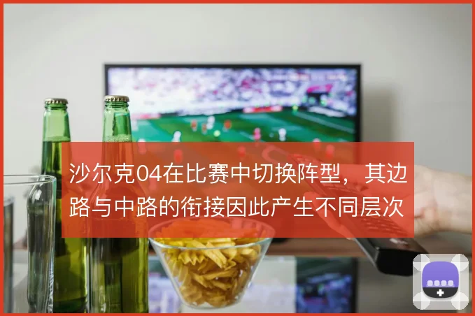 沙尔克04在比赛中切换阵型，其边路与中路的衔接因此产生不同层次