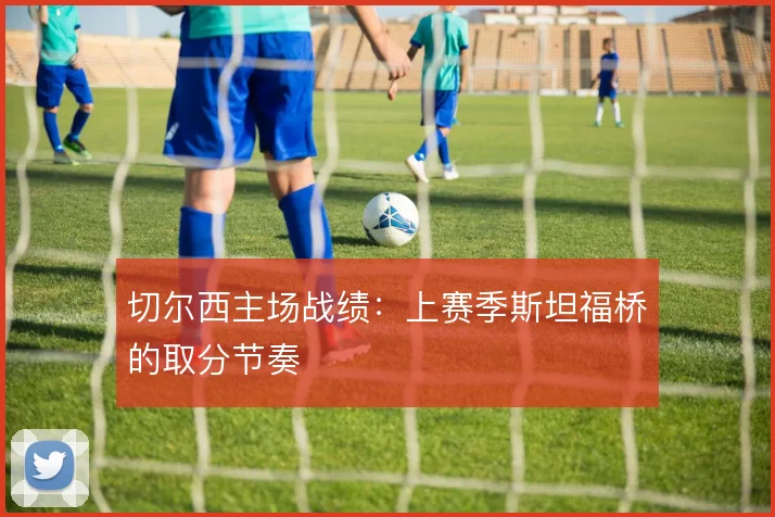 切尔西主场战绩：上赛季斯坦福桥的取分节奏