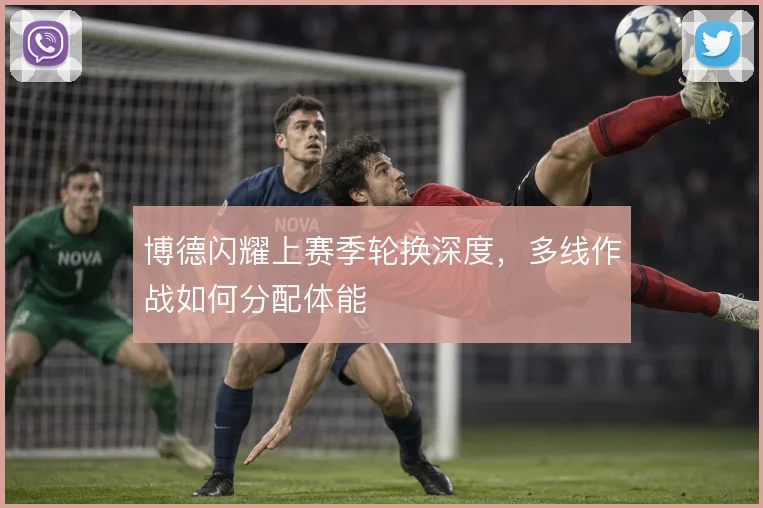 博德闪耀上赛季轮换深度，多线作战如何分配体能