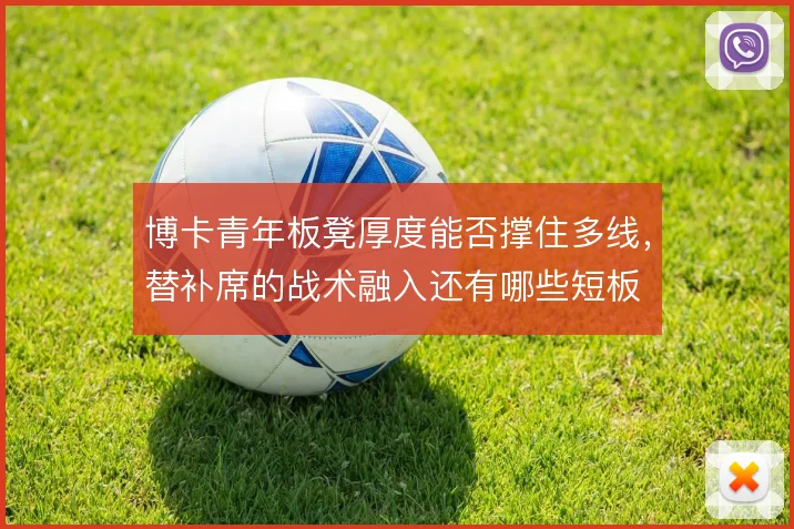 博卡青年板凳厚度能否撑住多线，替补席的战术融入还有哪些短板