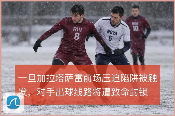 一旦加拉塔萨雷前场压迫陷阱被触发，对手出球线路将遭致命封锁