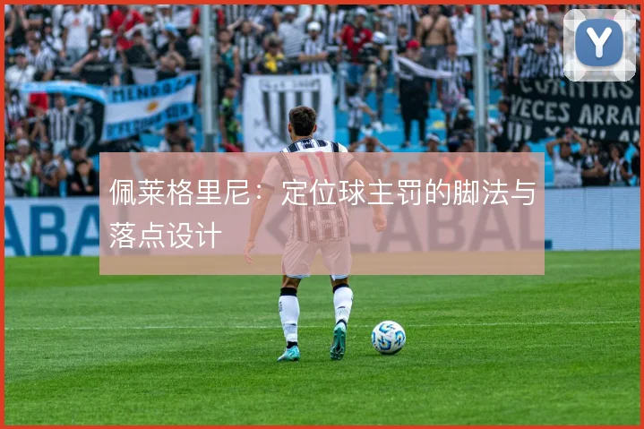 佩莱格里尼：定位球主罚的脚法与落点设计