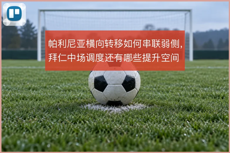 帕利尼亚横向转移如何串联弱侧，拜仁中场调度还有哪些提升空间