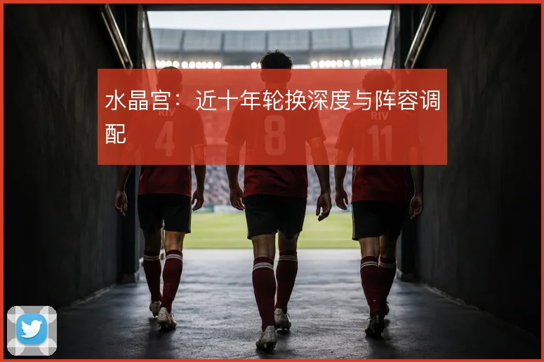 水晶宫:近十年轮换深度与阵容调配