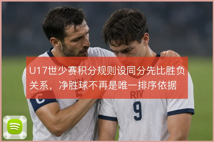 U17世少赛积分规则设同分先比胜负关系,净胜球不再是唯一排序依据