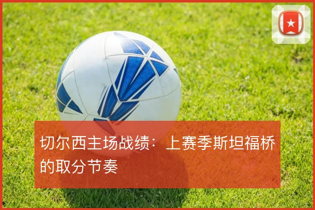 切尔西主场战绩：上赛季斯坦福桥的取分节奏