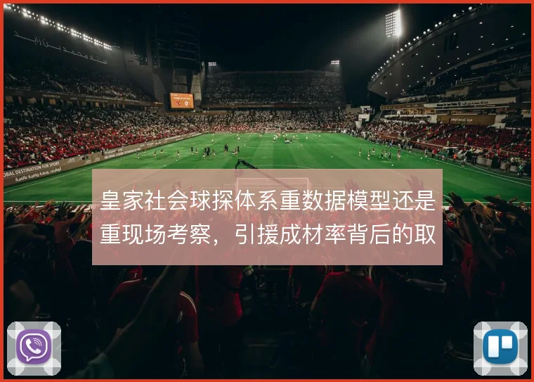 皇家社会球探体系重数据模型还是重现场考察，引援成材率背后的取舍
