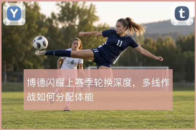 博德闪耀上赛季轮换深度，多线作战如何分配体能