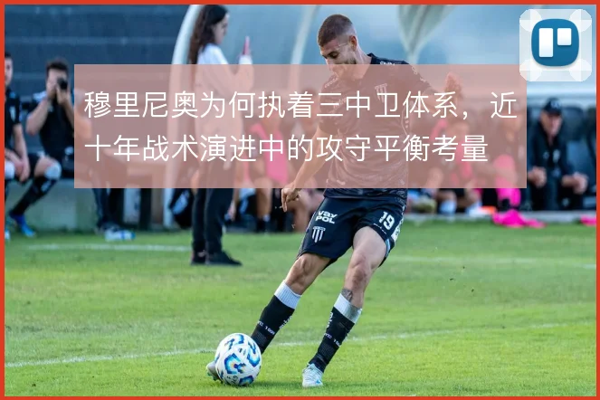 穆里尼奥为何执着三中卫体系，近十年战术演进中的攻守平衡考量