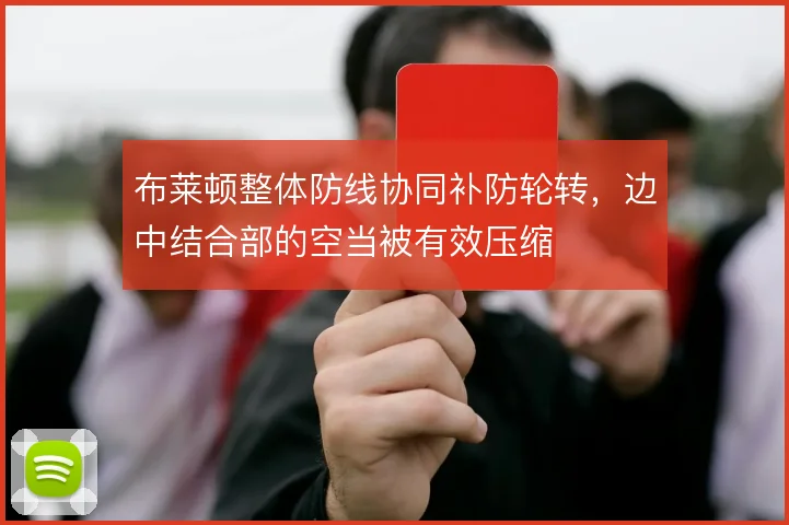 布莱顿整体防线协同补防轮转，边中结合部的空当被有效压缩