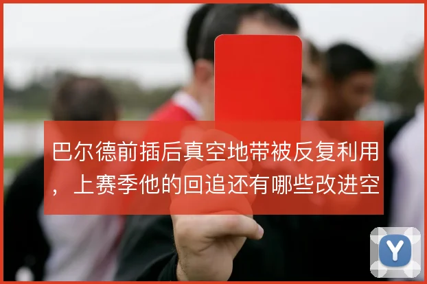 巴尔德前插后真空地带被反复利用，上赛季他的回追还有哪些改进空间