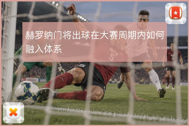 赫罗纳门将出球在大赛周期内如何融入体系