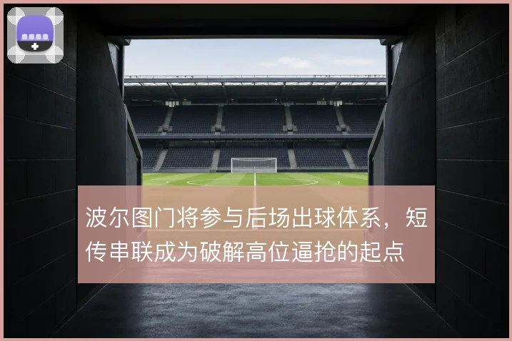 波尔图门将参与后场出球体系，短传串联成为破解高位逼抢的起点