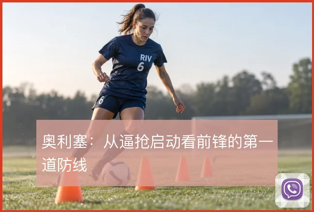 奥利塞:从逼抢启动看前锋的第一道防线