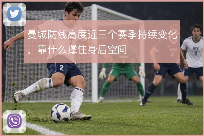 曼城防线高度近三个赛季持续变化，靠什么撑住身后空间