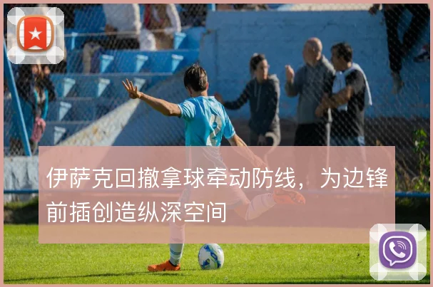 伊萨克回撤拿球牵动防线，为边锋前插创造纵深空间