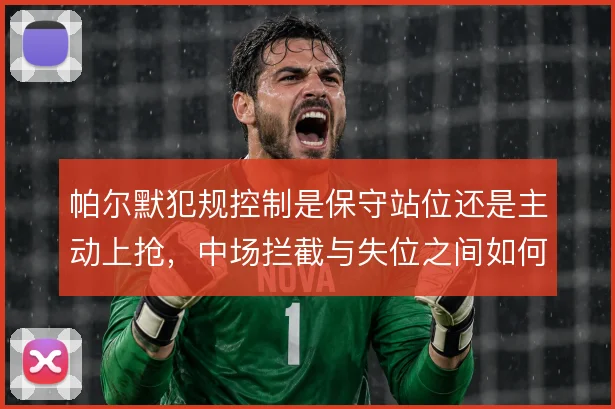 帕尔默犯规控制是保守站位还是主动上抢,中场拦截与失位之间如何取舍