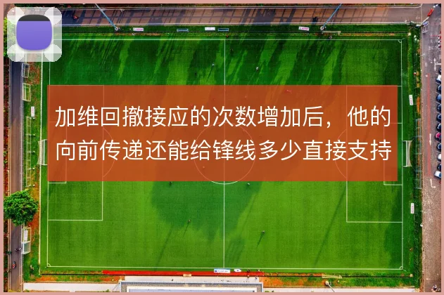 加维回撤接应的次数增加后，他的向前传递还能给锋线多少直接支持