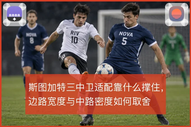 斯图加特三中卫适配靠什么撑住,边路宽度与中路密度如何取舍