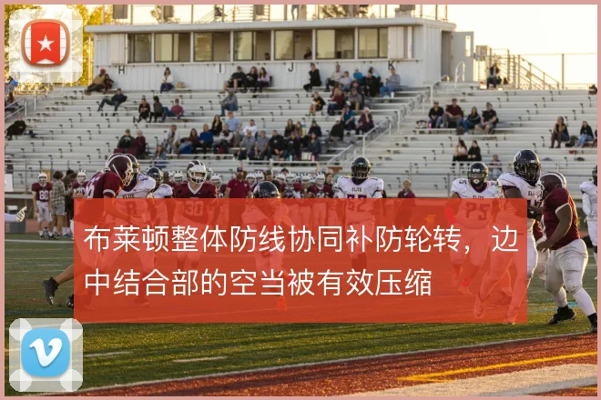 布莱顿整体防线协同补防轮转，边中结合部的空当被有效压缩