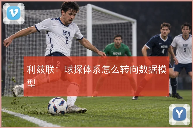 利兹联：球探体系怎么转向数据模型