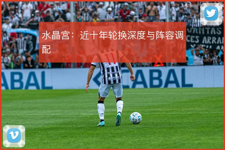 水晶宫:近十年轮换深度与阵容调配