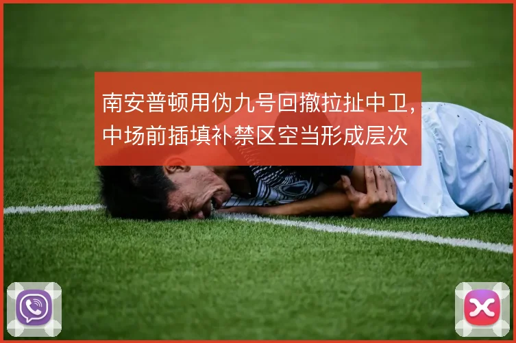 南安普顿用伪九号回撤拉扯中卫，中场前插填补禁区空当形成层次