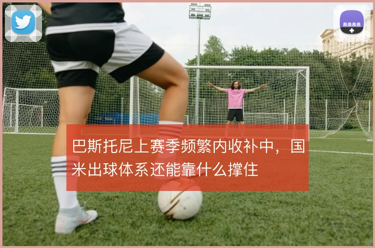 巴斯托尼上赛季频繁内收补中，国米出球体系还能靠什么撑住